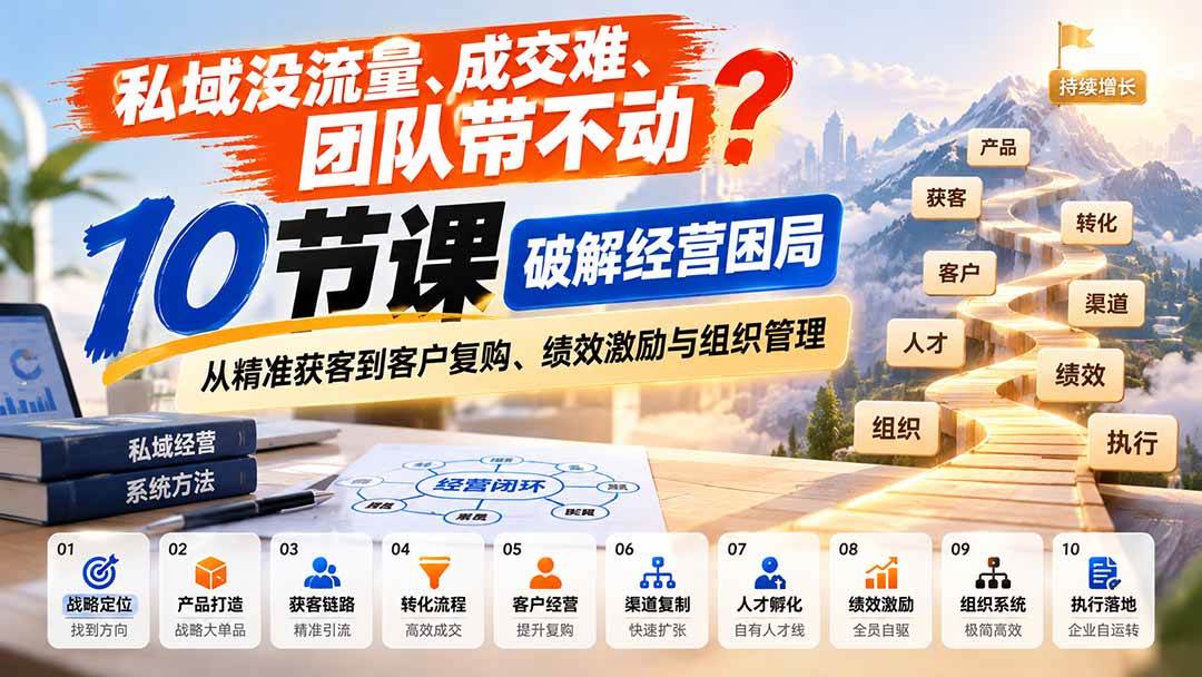 （20931期）私域没流量、成交难、团队带不动？10节课破解经营困局，从精准获客到客户复购、绩效激励与组织管理-小栈博客