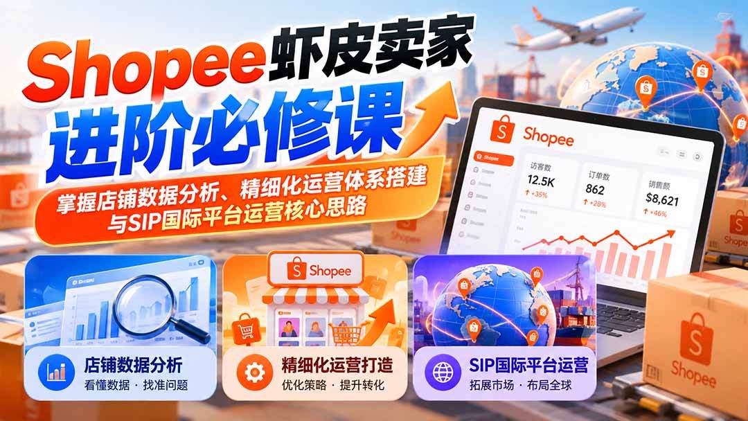 （20949期）Shopee虾皮卖家进阶必修课：掌握店铺数据分析、精细化运营体系搭建与SIP国际平台运营核心思路-小栈博客