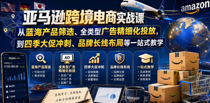 亚马逊跨境电商实战课，从蓝海产品筛选、全类型广告精细化投放，到四季大促冲刺、品牌长线布局等一站式教学（更新0926）-小栈博客