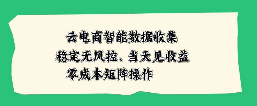 云电商智能数据收集，稳定无风控，当天做当天见收益，零成本矩阵操作【揭秘】-小栈博客