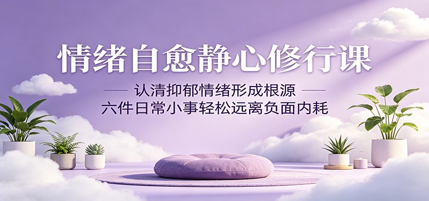 情绪自愈静心修行课：认清抑郁情绪形成根源，六件日常小事轻松远离负面内耗-小栈博客