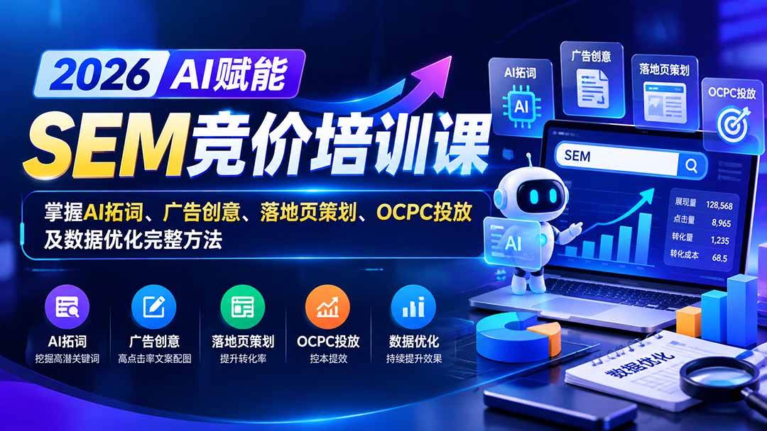 （20706期）【无水印】2026AI赋能SEM竞价培训课：掌握AI拓词、广告创意、落地页策划、OCPC投放及数据优化完整方法-小栈博客