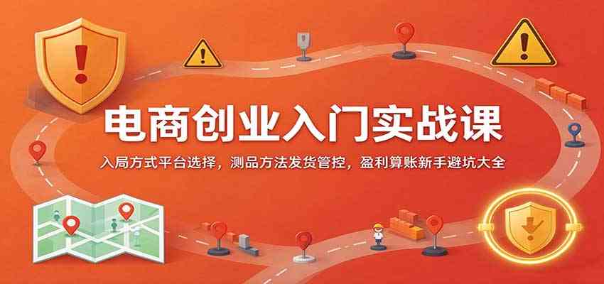 电商创业入门实战课：入局方式平台选择，测品方法发货管控，盈利算账新手避坑大全-小栈博客