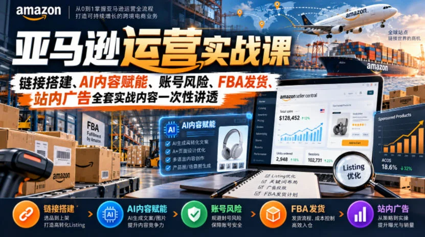 亚马逊运营实战课，链接搭建、AI内容赋能、账号风险、FBA发货、站内广告全套实战内容一次性讲透-小栈博客