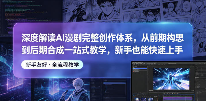 深度解读AI漫剧完整创作体系，从前期构思到后期合成一站式教学，新手也能快速上手-小栈博客