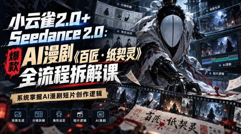 小云雀2.0+Seedance 2.0：爆款AI漫剧《百匠・纸契灵》全流程拆解课，系统掌握AI漫剧短片创作逻辑-小栈博客