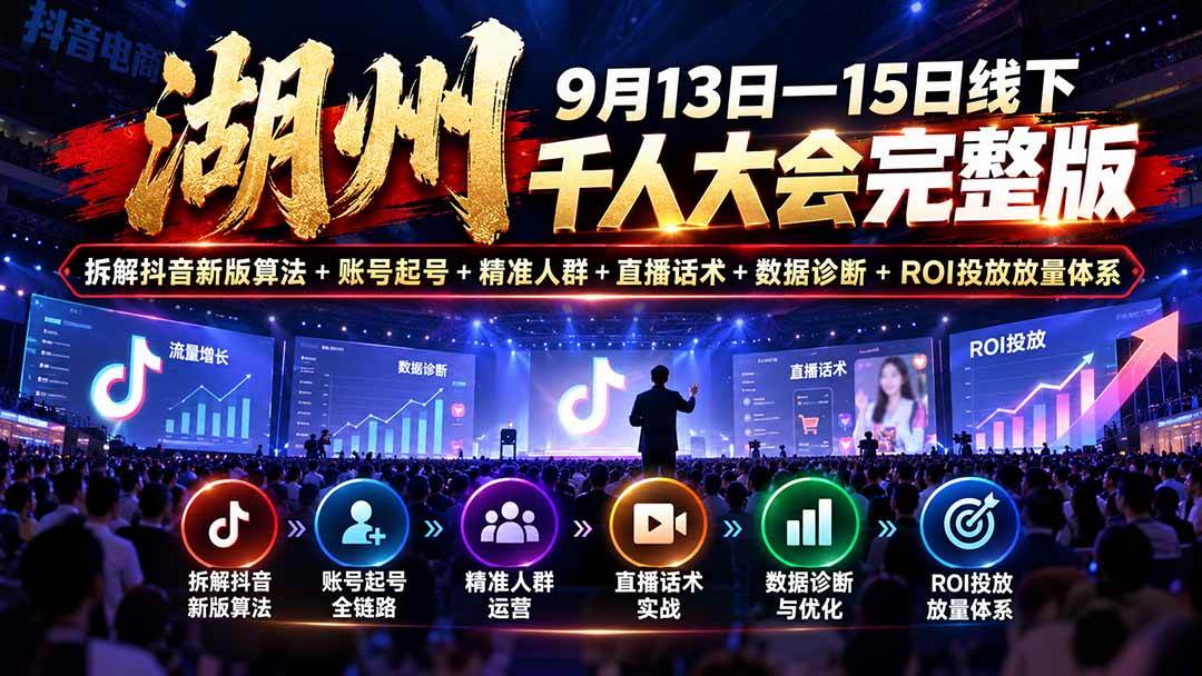 （20745期）湖州 9月13日—15日线下 千人大会完整版：拆解抖音新版算法+账号起号+精准人群+直播话术+数据诊断+ROI投放放量体系-小栈博客