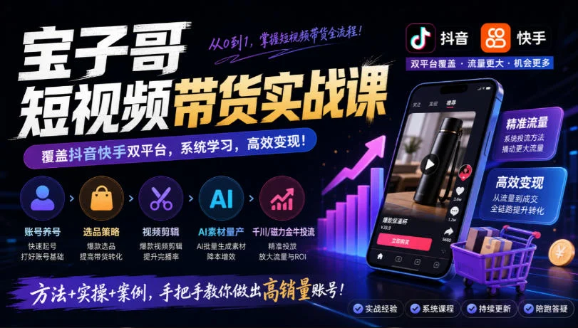 宝子哥短视频带货课：抖音快手养号选品+AI量产+千川投流实战