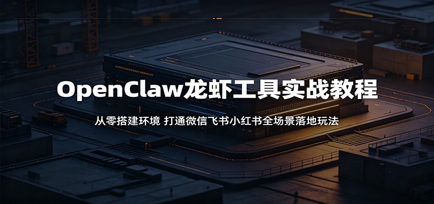 OpenClaw龙虾工具实战教程:从零搭建环境,打通微信飞书小红书全场景落地玩法-小栈博客