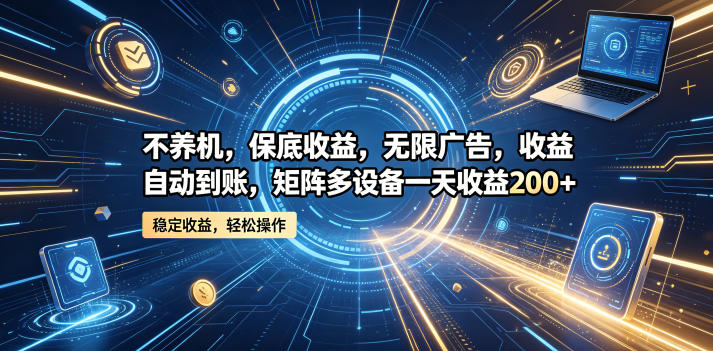 不养机，保底收益，无限广告，收益自动到账，矩阵多设备一天收益200+【揭秘】-小栈博客