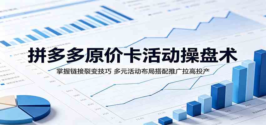 拼多多原价卡活动操盘术：掌握链接裂变技巧，多元活动布局搭配推广拉高投产-小栈博客